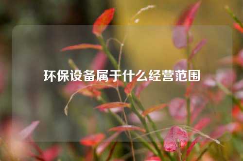 环保设备属于什么经营范围