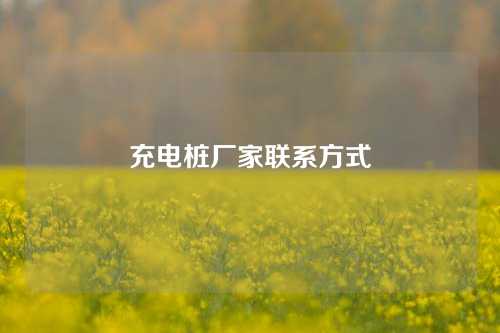 充电桩厂家联系方式