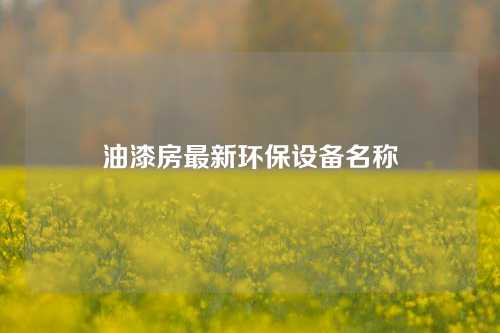 油漆房最新环保设备名称