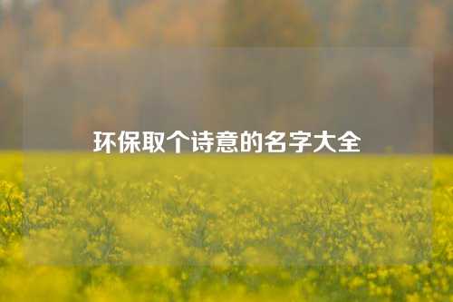 环保取个诗意的名字大全