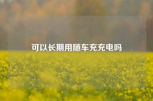 可以长期用随车充充电吗