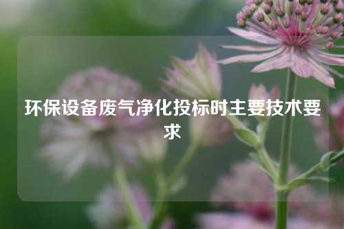 环保设备废气净化投标时主要技术要求